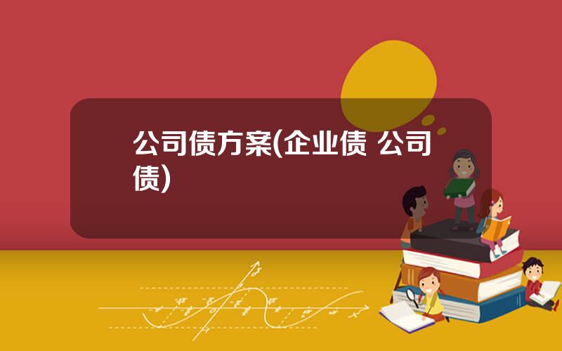 公司债方案(企业债 公司债)